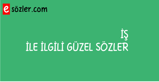 İş ile ilgili en güzel sözler 2017