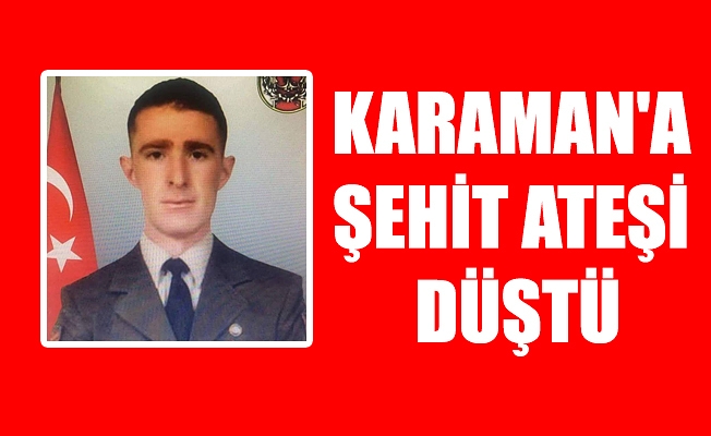 KARAMAN'A ŞEHİT ATEŞİ DÜŞTÜ