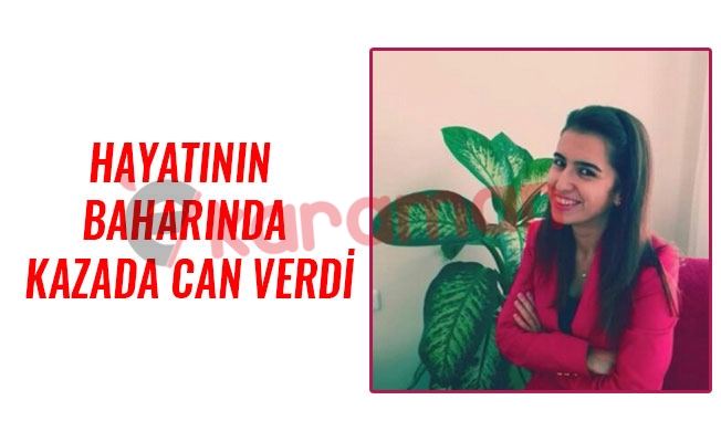 HAYATININ BAHARINDA KAZADA CAN VERDİ HAYATININ BAHARINDA KAZADA CAN VERDİ