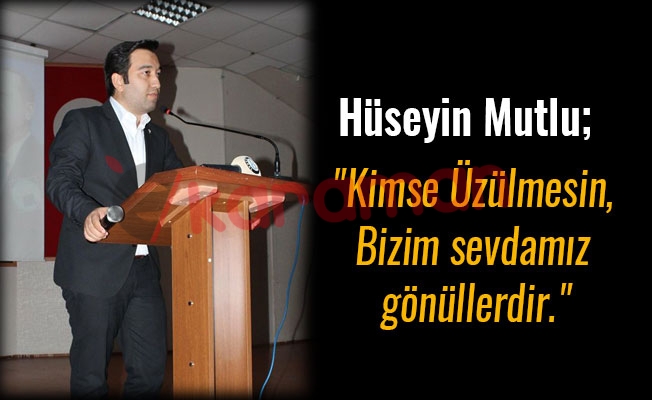 Hüseyin Mutlu;"Kimse Üzülmesin, Bizim sevdamız gönüllerdir."