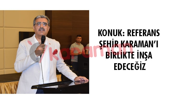 KONUK: REFERANS ŞEHİR KARAMAN’I BİRLİKTE İNŞA EDECEĞİZ