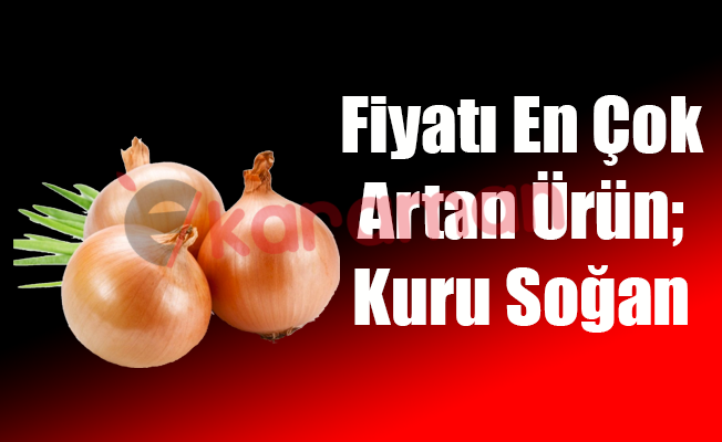 Fiyatı En Çok Artan Ürün; Kuru Soğan