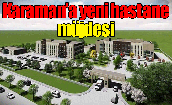 Karaman'a Yeni Hastane Müjdesi Karaman'a Yeni Hastane Müjdesi