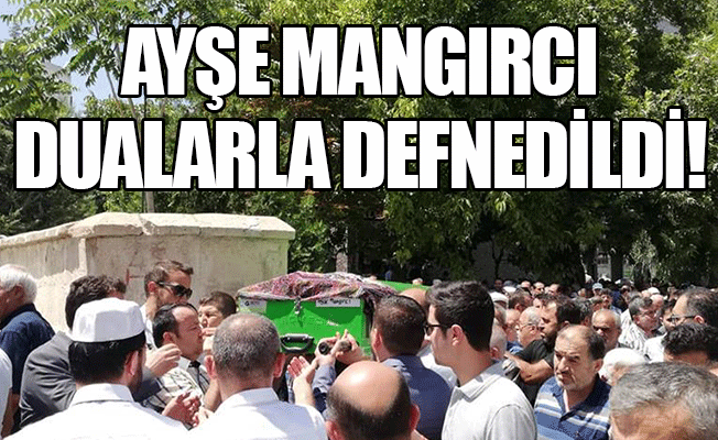 Ayşe Mangırcı Dualarla Defnedildi! Ayşe Mangırcı Dualarla Defnedildi!