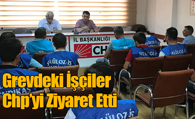 Grevdeki İşçiler CHP'yi Ziyaret Etti Grevdeki İşçiler CHP'yi Ziyaret Etti