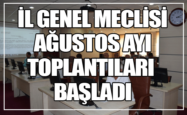 İl Genel Meclisi Ağustos Ayı Toplantıları Başladı İl Genel Meclisi Ağustos Ayı Toplantıları Başladı