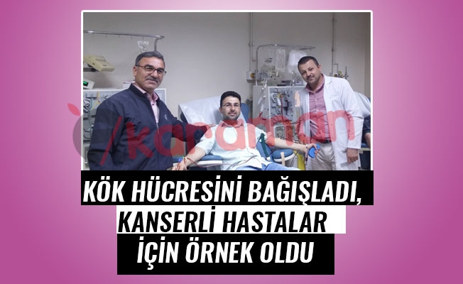 KÖK HÜCRESİNİ BAĞIŞLADI, KANSERLİ HASTALAR İÇİN ÖRNEK OLDU