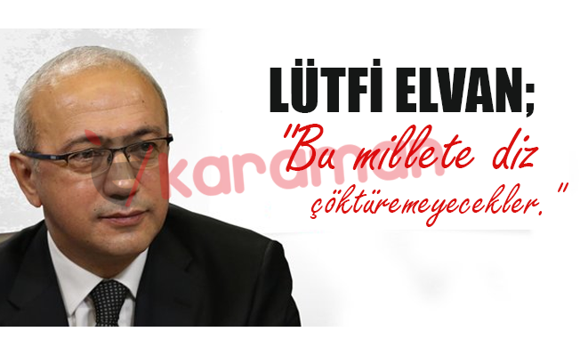 LÜTFİ ELVAN; "Bu millete diz çöktüremeyecekler."