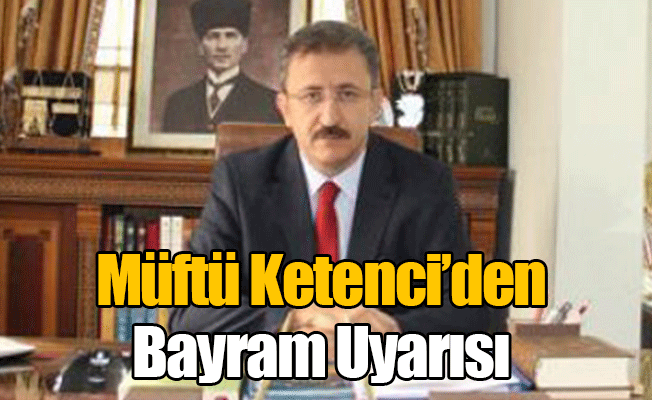 Müftü Ketenci'den Bayram Uyarısı Müftü Ketenci'den Bayram Uyarısı