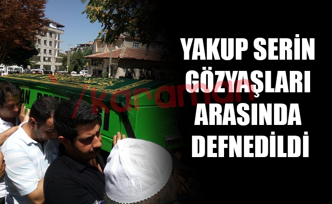 YAKUP SERİN GÖZYAŞLARI ARASINDA DEFNEDİLDİ