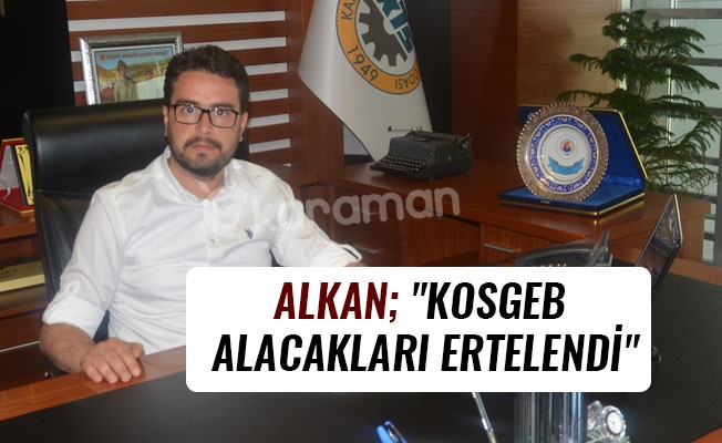 ALKAN; "KOSGEB ALACAKLARI ERTELENDİ"