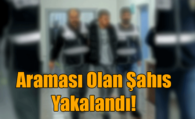 ARAMASI OLAN ŞAHIS YAKALANDI!