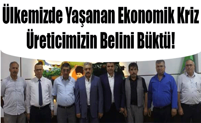 Ülkemizde Yaşanan Ekonomik Kriz Üreticimizin Belini Büktü