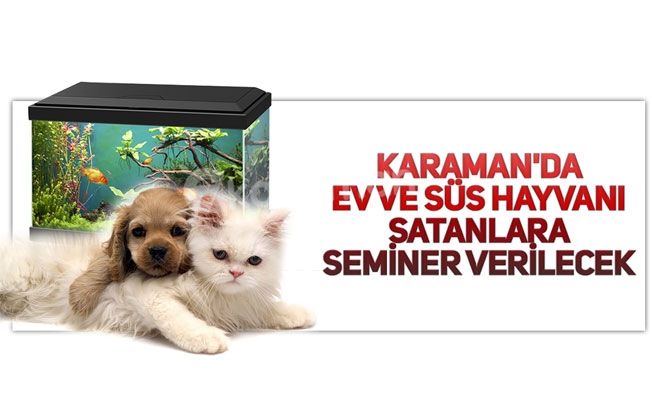 KARAMAN'DA EV VE SÜS HAYVANI SATANLARA SEMİNER VERİLECEK KARAMAN'DA EV VE SÜS HAYVANI SATANLARA SEMİNER VERİLECEK