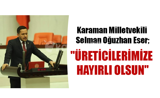 Karaman Milletvekili Selman Oğuzhan Eser;"ÜRETİCİLERİMİZE HAYIRLI OLSUN"