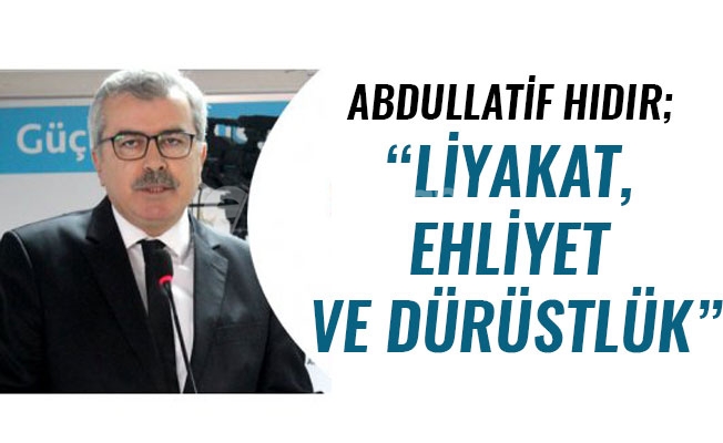 ABDULLATİF HIDIR; “LİYAKAT, EHLİYET VE DÜRÜSTLÜK”