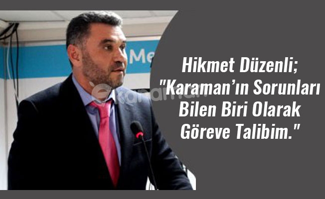 Hikmet Düzenli; "Karaman’ın Sorunları Bilen Biri Olarak Göreve Talibim."