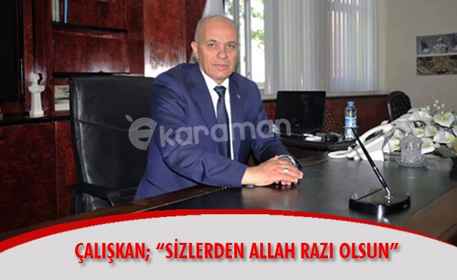 ÇALIŞKAN; “SİZLERDEN ALLAH RAZI OLSUN” ÇALIŞKAN; “SİZLERDEN ALLAH RAZI OLSUN”
