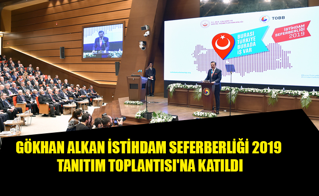 GÖKHAN ALKAN İSTİHDAM SEFERBERLİĞİ 2019 TANITIM TOPLANTISI'NA KATILDI