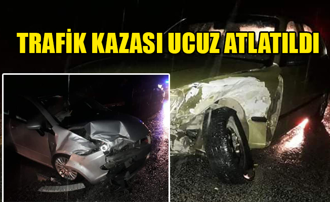 TRAFİK KAZASI UCUZ ATLATILDI