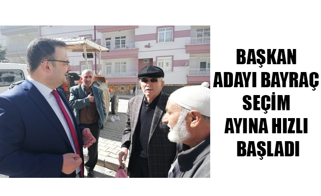 BAŞKAN ADAYI BAYRAÇ SEÇİM AYINA HIZLI BAŞLADI BAŞKAN ADAYI BAYRAÇ SEÇİM AYINA HIZLI BAŞLADI