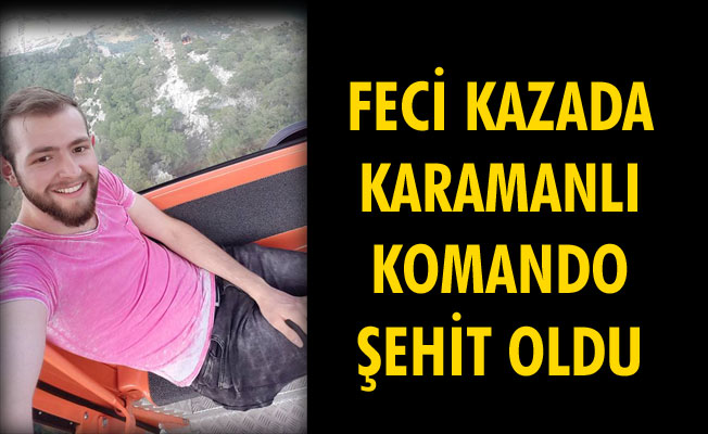 FECİ KAZADA KARAMANLI KOMANDO ŞEHİT OLDU