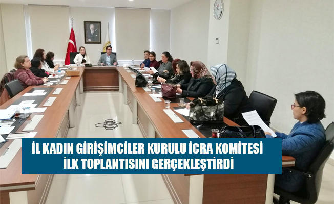 İL KADIN GİRİŞİMCİLER KURULU İCRA KOMİTESİ İLK TOPLANTISINI GERÇEKLEŞTİRDİ