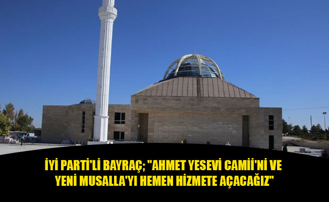 İYİ PARTİ'Lİ BAYRAÇ; "AHMET YESEVİ CAMİİ'Nİ VE YENİ MUSALLA'YI HEMEN HİZMETE AÇACAĞIZ"