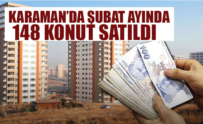 KARAMAN’DA ŞUBAT AYINDA 148 KONUT SATILDI