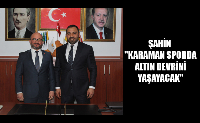 ŞAHİN "KARAMAN SPORDA ALTIN DEVRİNİ YAŞAYACAK"