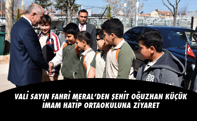 VALİ SAYIN FAHRİ MERAL’DEN ŞEHİT OĞUZHAN KÜÇÜK İMAM HATİP ORTAOKULUNA ZİYARET