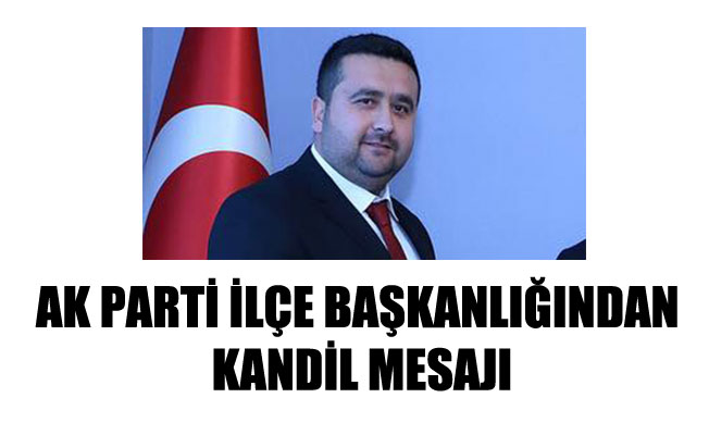AK PARTİ İLÇE BAŞKANLIĞINDAN KANDİL MESAJI AK PARTİ İLÇE BAŞKANLIĞINDAN KANDİL MESAJI