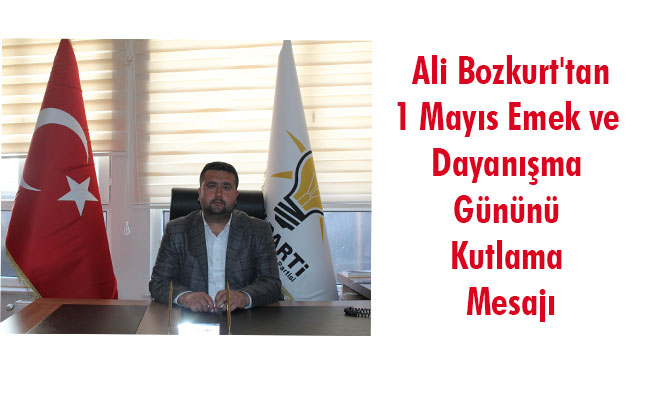 Ali Bozkurt'tan 1 Mayıs Emek ve Dayanışma Gününü Kutlama Mesajı