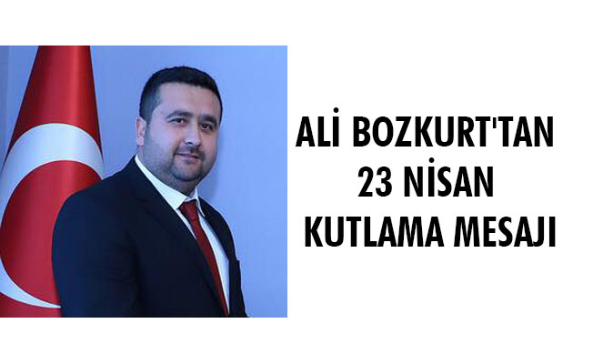 ALİ BOZKURT'TAN 23 NİSAN KUTLAMA MESAJI