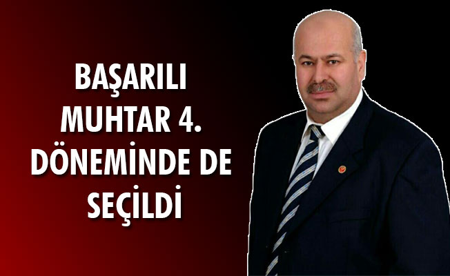 BAŞARILI MUHTAR 4. DÖNEMİNDE DE SEÇİLDİ BAŞARILI MUHTAR 4. DÖNEMİNDE DE SEÇİLDİ