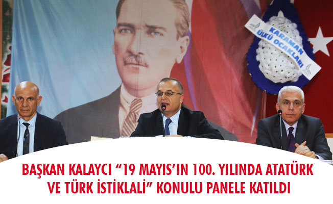 BAŞKAN KALAYCI “19 MAYIS’IN 100. YILINDA ATATÜRK VE TÜRK İSTİKLÂLİ” KONULU PANELE KATILDI