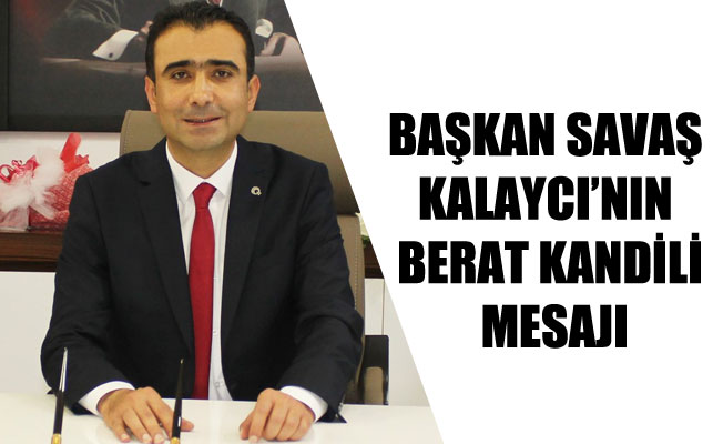 BAŞKAN SAVAŞ KALAYCI’NIN BERAT KANDİLİ MESAJI BAŞKAN SAVAŞ KALAYCI’NIN BERAT KANDİLİ MESAJI