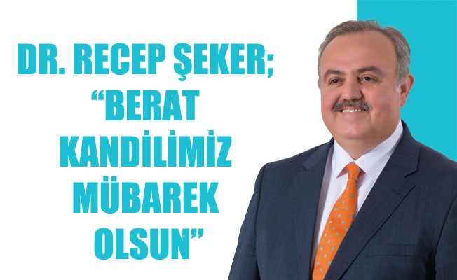 DR. RECEP ŞEKER; “BERAT KANDİLİMİZ MÜBAREK OLSUN”