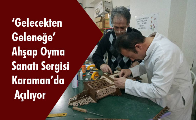‘Gelecekten Geleneğe’ Ahşap Oyma Sanatı Sergisi Karaman’da Açılıyor ‘Gelecekten Geleneğe’ Ahşap Oyma Sanatı Sergisi Karaman’da Açılıyor