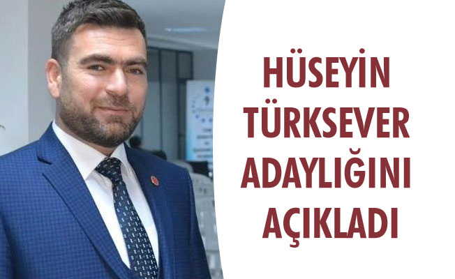 HÜSEYİN TÜRKSEVER ADAYLIĞINI AÇIKLADI