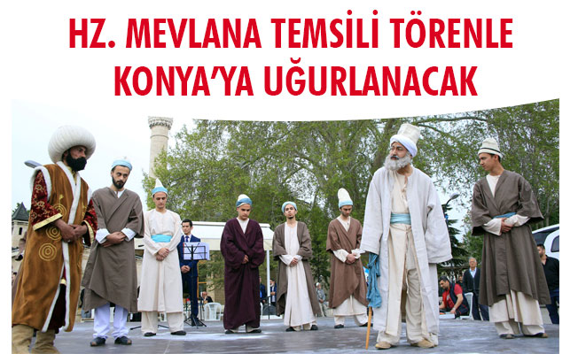 HZ. MEVLANA TEMSİLİ TÖRENLE KONYA’YA UĞURLANACAK HZ. MEVLANA TEMSİLİ TÖRENLE KONYA’YA UĞURLANACAK