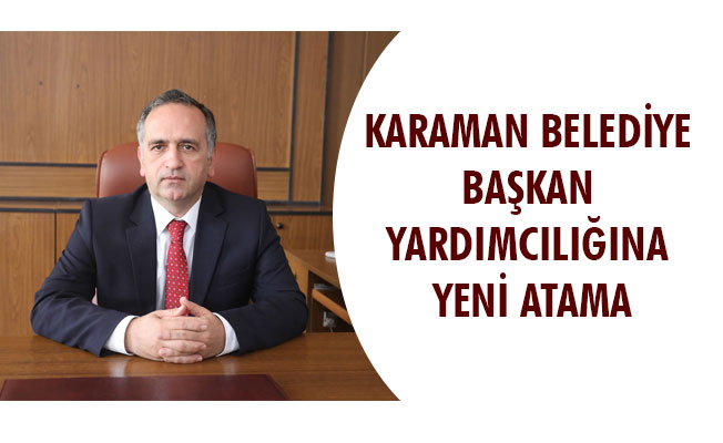 KARAMAN BELEDİYE BAŞKAN YARDIMCILIĞINA YENİ ATAMA