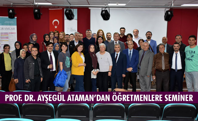 PROF. DR. AYŞEGÜL ATAMAN’DAN ÖĞRETMENLERE SEMİNER PROF. DR. AYŞEGÜL ATAMAN’DAN ÖĞRETMENLERE SEMİNER