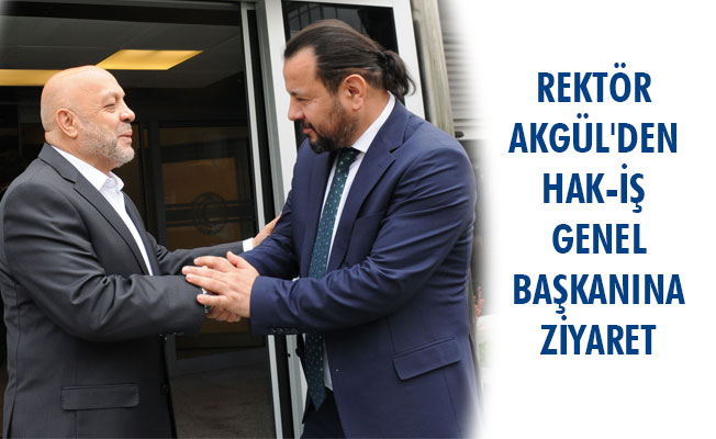 REKTÖR AKGÜL'DEN HAK-İŞ GENEL BAŞKANINA ZİYARET REKTÖR AKGÜL'DEN HAK-İŞ GENEL BAŞKANINA ZİYARET