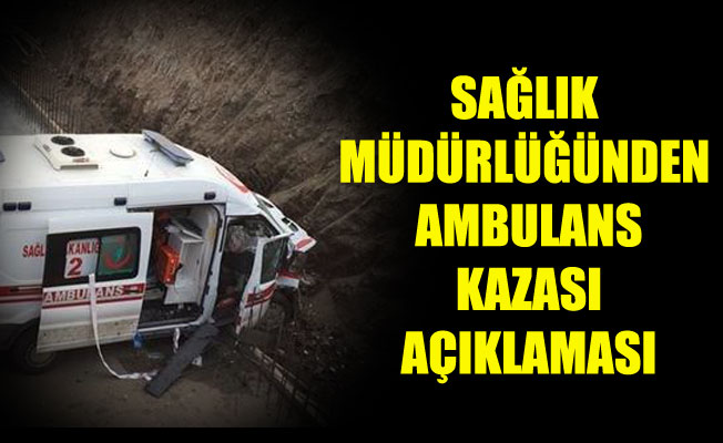 SAĞLIK MÜDÜRLÜĞÜNDEN AMBULANS KAZASI AÇIKLAMASI SAĞLIK MÜDÜRLÜĞÜNDEN AMBULANS KAZASI AÇIKLAMASI