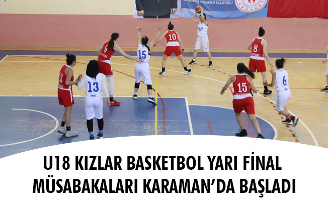 U18 KIZLAR BASKETBOL YARI FİNAL MÜSABAKALARI KARAMAN’DA BAŞLADI