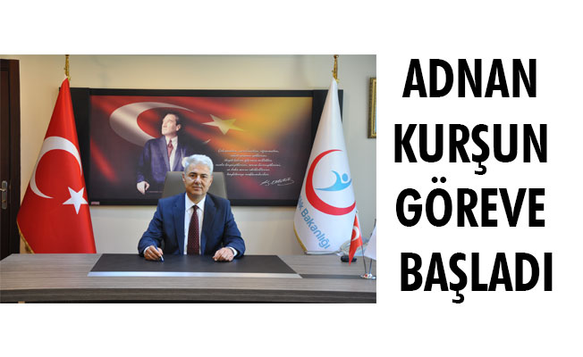 ADNAN KURŞUN GÖREVE BAŞLADI