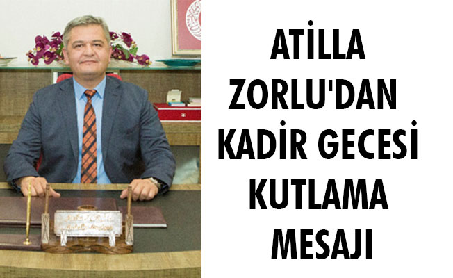 ATİLLA ZORLU'DAN  KADİR GECESİ KUTLAMA MESAJI