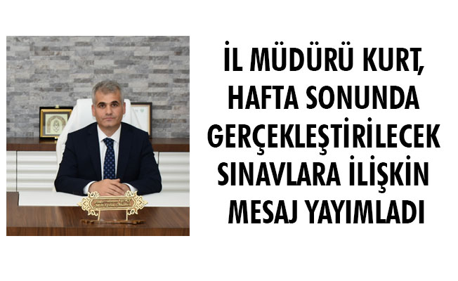 İL MÜDÜRÜ KURT, HAFTA SONUNDA GERÇEKLEŞTİRİLECEK SINAVLARA İLİŞKİN MESAJ YAYIMLADI