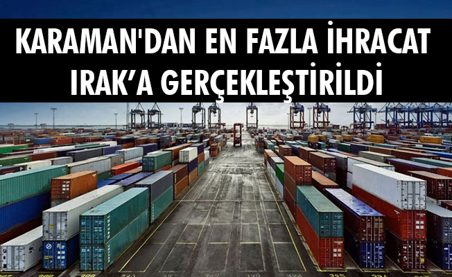 KARAMAN'DAN EN FAZLA İHRACAT IRAK’A GERÇEKLEŞTİRİLDİ